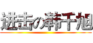 进击の韩千旭 ()