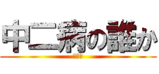 中二病の誰か (黒歴史)