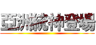 亞洲統神登場 ()