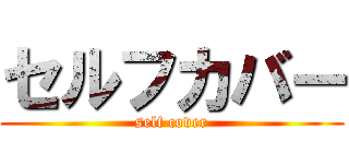 セルフカバー (self cover)