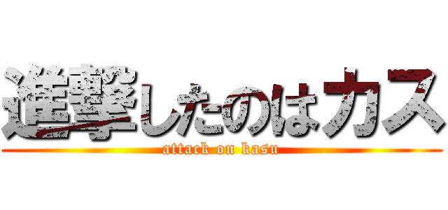 進撃したのはカス (attack on kasu)