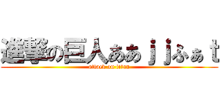 進撃の巨人ああｊｊふぁｔ (attack on titan)