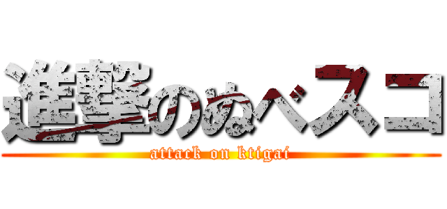 進撃のぬべスコ (attack on ktigai)