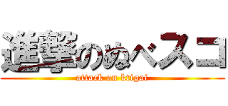 進撃のぬべスコ (attack on ktigai)