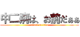 中二病は、お前だぁぁ (attack on titan)