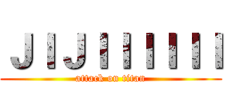 ＪＩＪＩＩＩＩＩＩ (attack on titan)