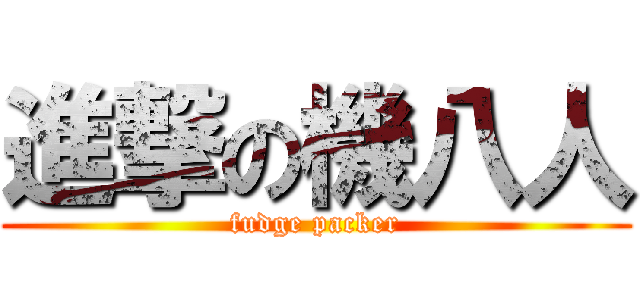 進撃の機八人 (fudge packer)