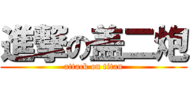 進撃の盖二炮 (attack on titan)
