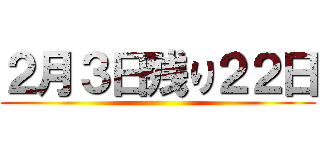 ２月３日残り２２日 ()