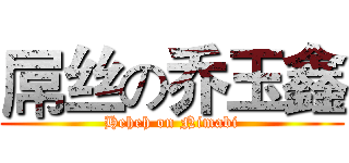 屌丝の乔玉鑫 (Heheh on Nimabi)