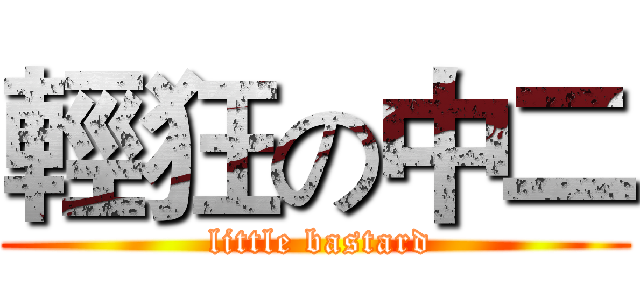 輕狂の中二 ( little bastard)