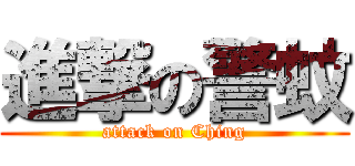 進撃の警蚊 (attack on Ching)