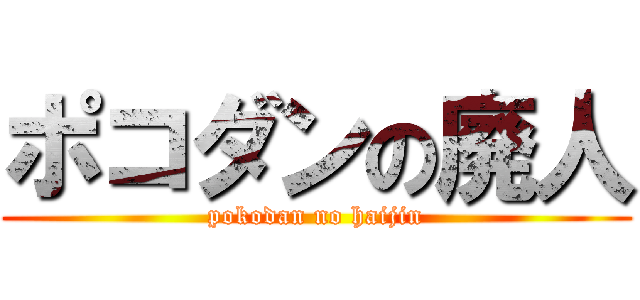 ポコダンの廃人 (pokodan no haijin)