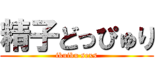精子どっぴゅり (ikuiku sexs)