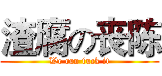 渣腐の丧陈 (We can fuck it)