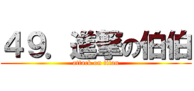 ４９．進撃の伯伯 (attack on titan)