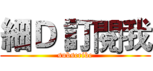 細Ｄ 訂閱我 (subscribe)