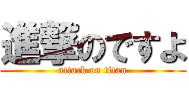 進撃のですよ (attack on titan)