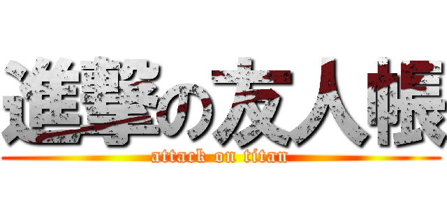 進撃の友人帳 (attack on titan)