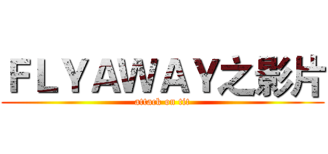 ＦＬＹＡＷＡＹ之影片 (attack on tit)