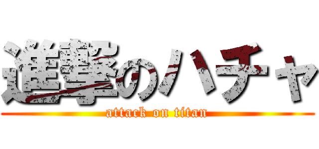 進撃のハチャ (attack on titan)