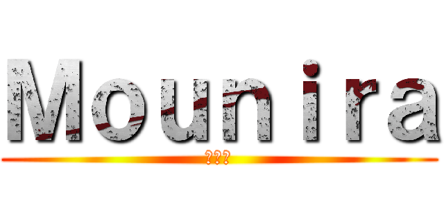 Ｍｏｕｎｉｒａ (ムニラ)