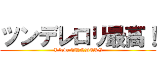ツンデレロリ最高！ (I love TUNDERE)