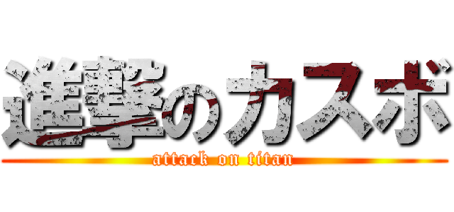 進撃のカスボ (attack on titan)