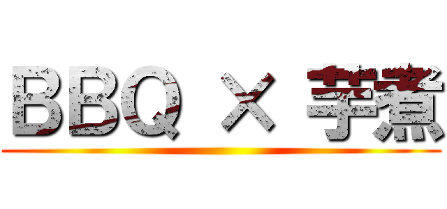ＢＢＱ × 芋煮 ()