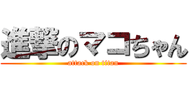 進撃のマコちゃん (attack on titan)