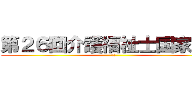 第２６回介護福祉士国家試験 (1月)