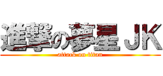 進撃の夢星ＪＫ (attack on titan)