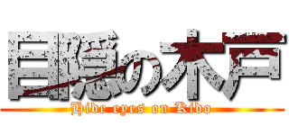 目隠の木戸 (Hide eyes on Kido)