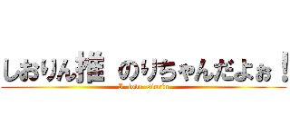 しおりん推 のりちゃんだよぉ！ (I  love  siorin)
