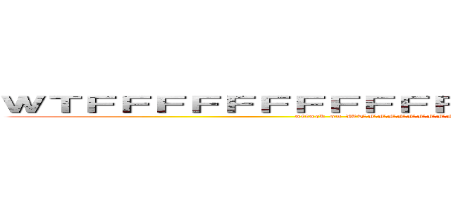 ＷＴＦＦＦＦＦＦＦＦＦＦＦＦＦＦＦＦＦＦＦＦＦＦＦＦＦＦＦＦＦＦ (attack on WTFFFFFFFFFFFFFFFFFFFFFFFFFFFFFFFFFFFFFFFFFFFFFFF)