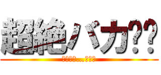 超絶バカ‼︎ (その名は…小池波)