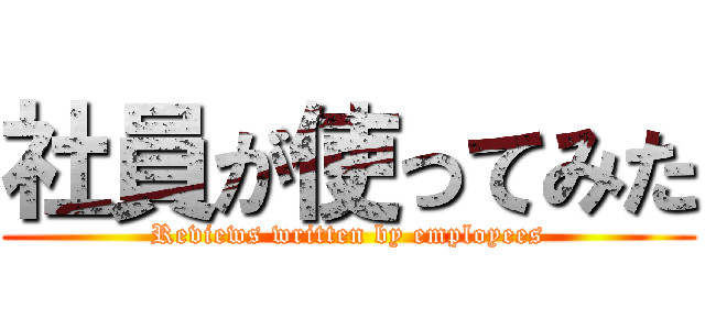 社員が使ってみた (Reviews written by employees)