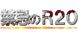 禁忌のＲ２０ (attack on titan)