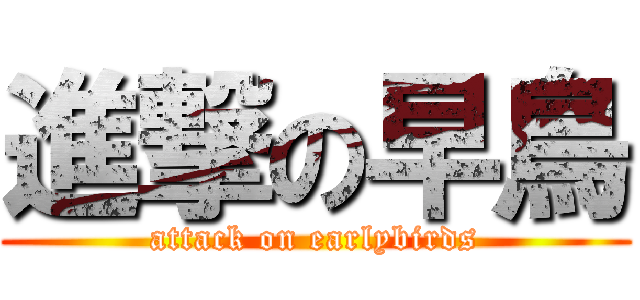 進撃の早鳥 (attack on earlybirds)