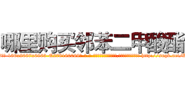 哪里购买邻苯二甲酸酯 (哪里购买邻苯二甲酸酯【电-186x2687x6963-Q278180069元-吉-药-业】我们做的是长期生意,靠的是老客户长期支持 http://sngk.net/Kzpm3O
)