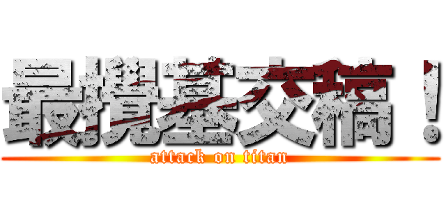 最攪基交稿！ (attack on titan)