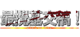 最攪基交稿！ (attack on titan)