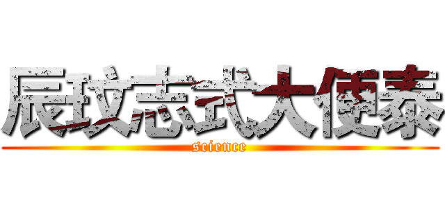 辰玟志式大便泰 (science)