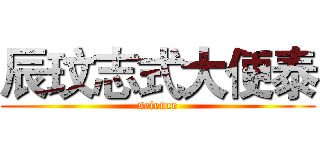 辰玟志式大便泰 (science)