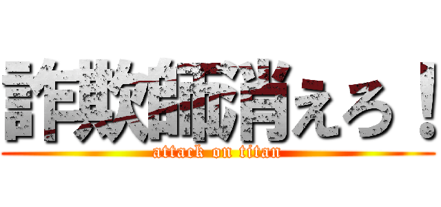 詐欺師消えろ！ (attack on titan)