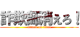 詐欺師消えろ！ (attack on titan)