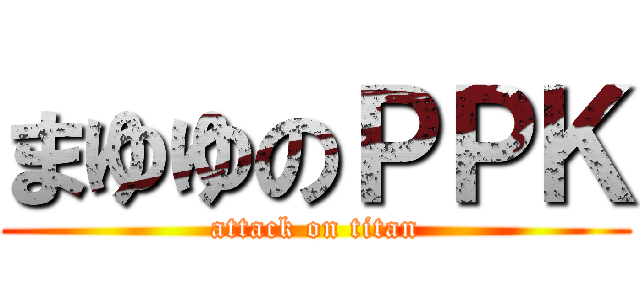 まゆゆのＰＰＫ (attack on titan)