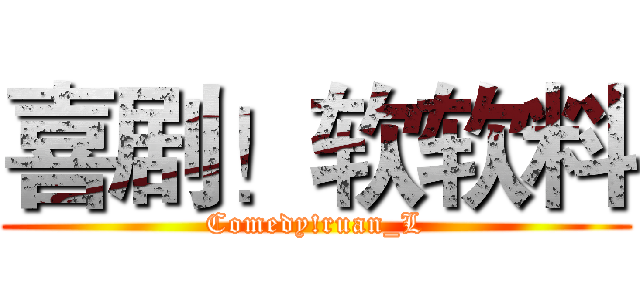 喜剧！软软料 (Comedy!ruan_L)