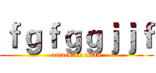 ｆｇｆｇｇｊｊｆ (attack on titan)