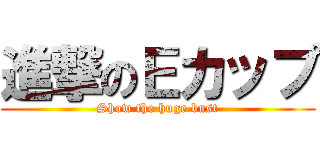 進撃のＥカップ (Show the huge bust)